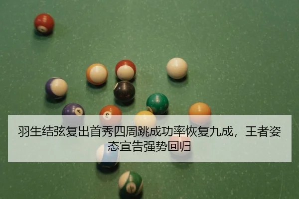 羽生结弦复出首秀四周跳成功率恢复九成，王者姿态宣告强势回归